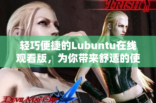 輕巧便捷的Lubuntu在線觀看版，為你帶來舒適的使用體驗(yàn)!