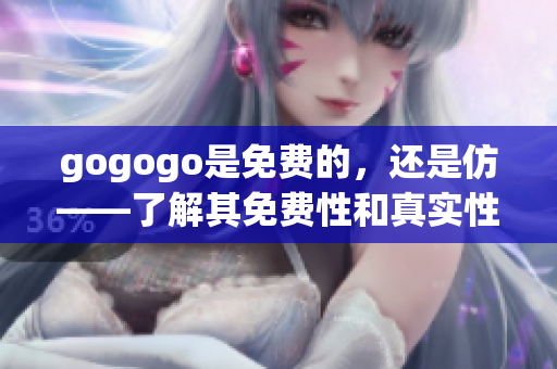 gogogo是免費的，還是仿——了解其免費性和真實性