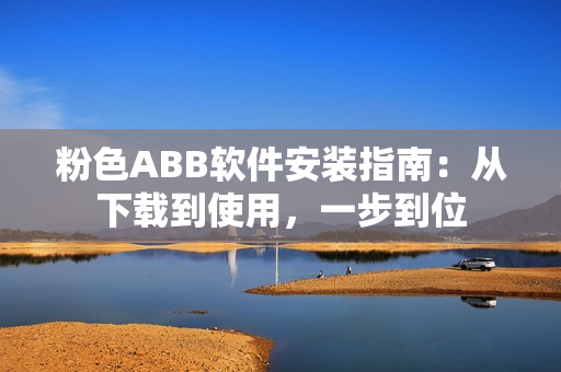 粉色ABB軟件安裝指南：從下載到使用，一步到位