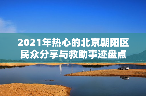 2021年熱心的北京朝陽區(qū)民眾分享與救助事跡盤點(diǎn)