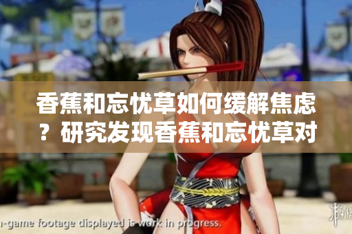 香蕉和忘憂草如何緩解焦慮？研究發(fā)現(xiàn)香蕉和忘憂草對焦慮有益