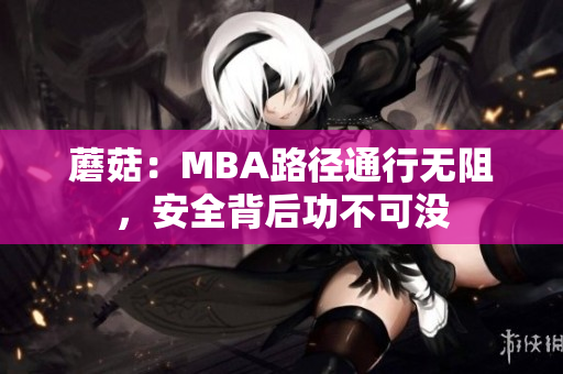 蘑菇：MBA路徑通行無(wú)阻，安全背后功不可沒