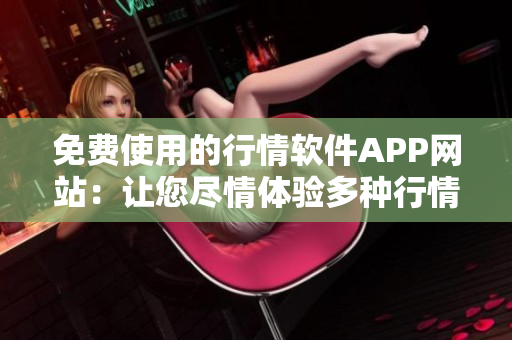 免費(fèi)使用的行情軟件APP網(wǎng)站：讓您盡情體驗(yàn)多種行情信息！