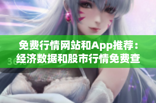 免費(fèi)行情網(wǎng)站和App推薦：經(jīng)濟(jì)數(shù)據(jù)和股市行情免費(fèi)查詢指南