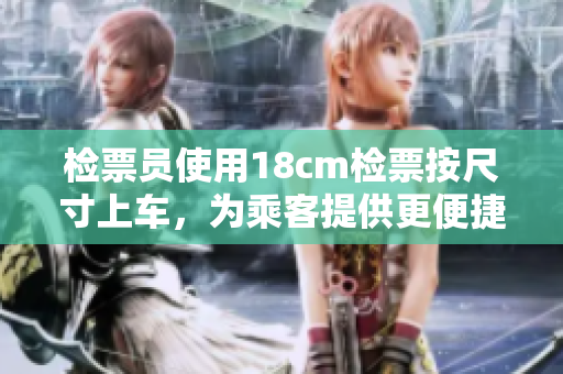 檢票員使用18cm檢票按尺寸上車，為乘客提供更便捷服務(wù)