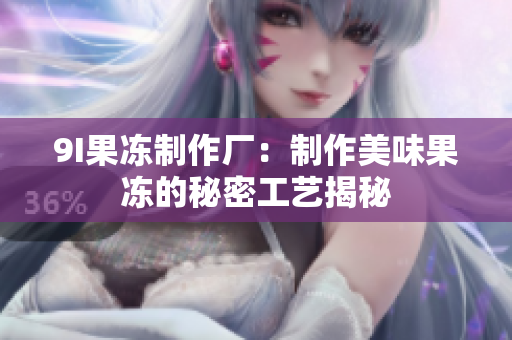 9I果凍制作廠：制作美味果凍的秘密工藝揭秘