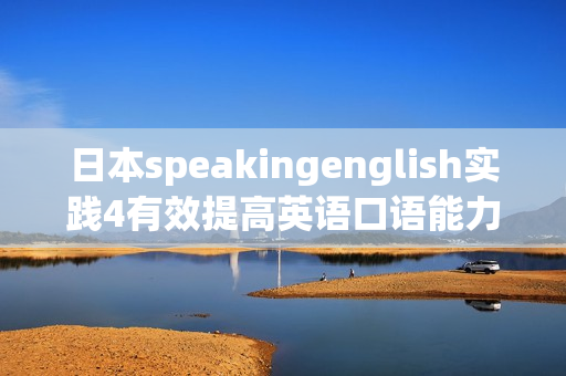 日本speakingenglish實(shí)踐4有效提高英語(yǔ)口語(yǔ)能力的最佳方法