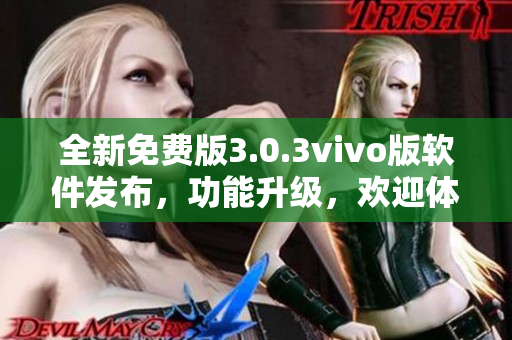 全新免費(fèi)版3.0.3vivo版軟件發(fā)布，功能升級(jí)，歡迎體驗(yàn)
