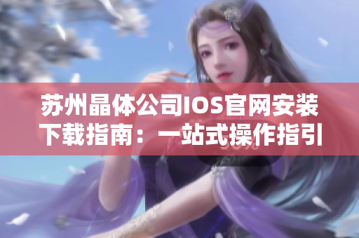 蘇州晶體公司IOS官網(wǎng)安裝下載指南：一站式操作指引，輕松獲取最新版本應(yīng)用！