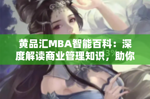 黃品匯MBA智能百科：深度解讀商業(yè)管理知識，助你職場成功