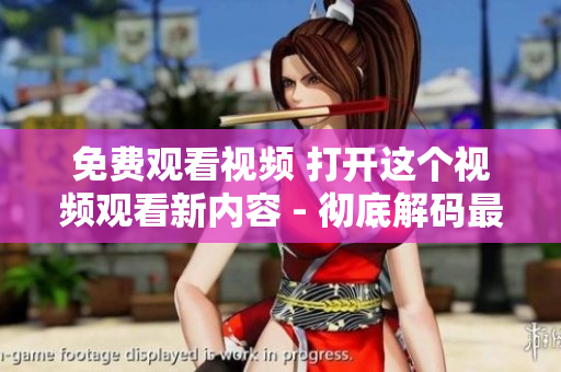 免費(fèi)觀看視頻 打開這個(gè)視頻觀看新內(nèi)容 - 徹底解碼最新觀看視頻的方法