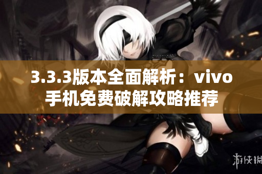 3.3.3版本全面解析：vivo手機免費破解攻略推薦