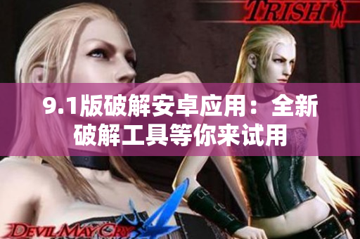 9.1版破解安卓應(yīng)用：全新破解工具等你來(lái)試用