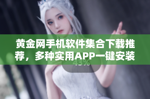 黃金網(wǎng)手機軟件集合下載推薦，多種實用APP一鍵安裝，實時更新最新版本，盡享便捷生活。