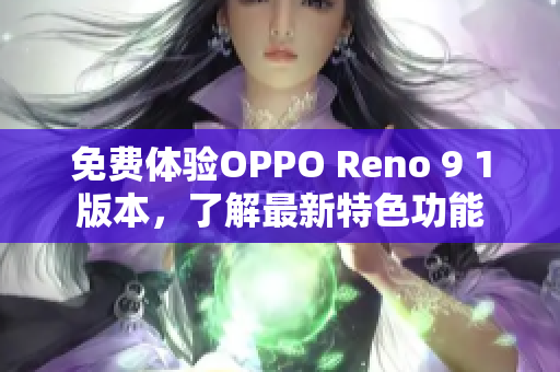 免費(fèi)體驗(yàn)OPPO Reno 9 1版本，了解最新特色功能