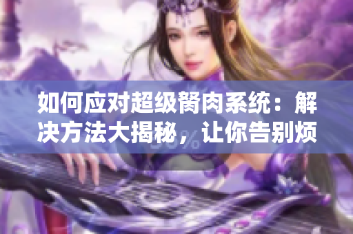 如何應(yīng)對超級胬肉系統(tǒng)：解決方法大揭秘，讓你告別煩惱