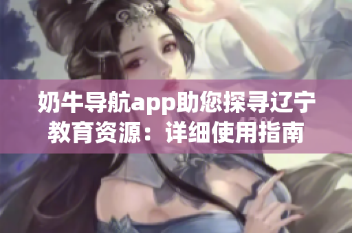 奶牛導(dǎo)航app助您探尋遼寧教育資源：詳細(xì)使用指南