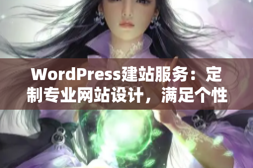 WordPress建站服務(wù)：定制專業(yè)網(wǎng)站設(shè)計(jì)，滿足個(gè)性化需求