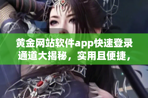 黃金網站軟件app快速登錄通道大揭秘，實用且便捷，讓你輕松暢享黃金服務特權