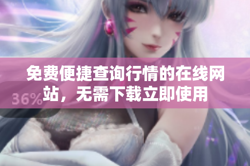 免費(fèi)便捷查詢行情的在線網(wǎng)站，無需下載立即使用