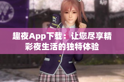 趣夜App下載：讓您盡享精彩夜生活的獨特體驗