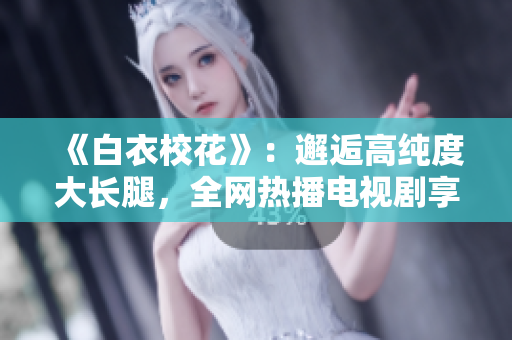《白衣?；ā罚哄忮烁呒兌却箝L腿，全網(wǎng)熱播電視劇享免費觀影