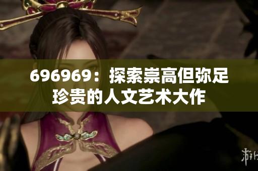 696969：探索崇高但彌足珍貴的人文藝術大作