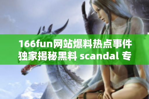 166fun網(wǎng)站爆料熱點(diǎn)事件獨(dú)家揭秘黑料 scandal 專題報道