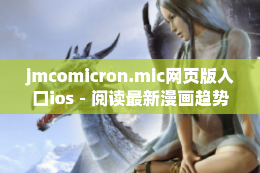 jmcomicron.mic網(wǎng)頁版入口ios - 閱讀最新漫畫趨勢，暢享精彩漫畫體驗