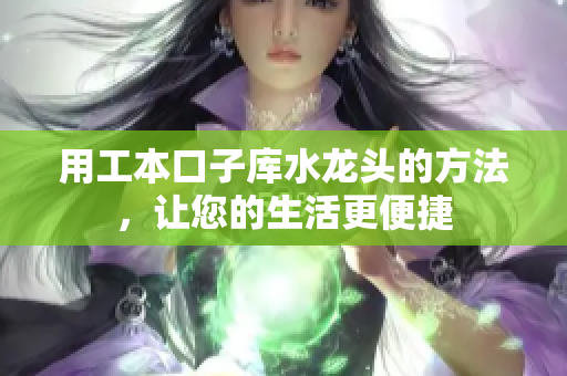用工本口子庫水龍頭的方法，讓您的生活更便捷