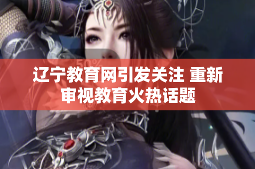 遼寧教育網(wǎng)引發(fā)關(guān)注 重新審視教育火熱話題