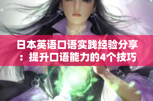 日本英語口語實(shí)踐經(jīng)驗(yàn)分享：提升口語能力的4個(gè)技巧