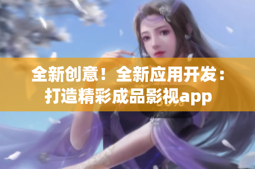 全新創(chuàng)意！全新應用開發(fā)：打造精彩成品影視app