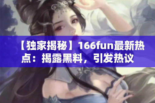 【獨(dú)家揭秘】166fun最新熱點(diǎn)：揭露黑料，引發(fā)熱議