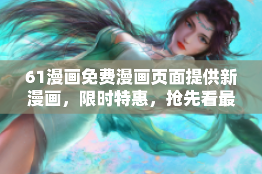 61漫畫免費漫畫頁面提供新漫畫，限時特惠，搶先看最新更新