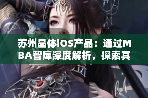 蘇州晶體iOS產品：通過MBA智庫深度解析，探索其商業(yè)模式與發(fā)展趨勢