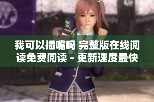 我可以插嘴嗎 完整版在線閱讀免費(fèi)閱讀 - 更新速度最快的小說網(wǎng)站