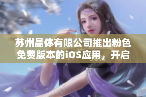 蘇州晶體有限公司推出粉色免費(fèi)版本的iOS應(yīng)用，開啟全新體驗(yàn)