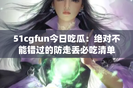 51cgfun今日吃瓜：絕對(duì)不能錯(cuò)過的防走丟必吃清單