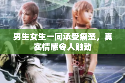 男生女生一同承受痛楚，真實(shí)情感令人觸動(dòng)