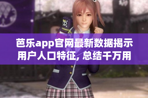 芭樂app官網最新數據揭示用戶人口特征, 總結千萬用戶偏好, 完整分析數據全貌!