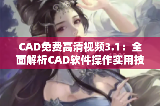 CAD免費(fèi)高清視頻3.1：全面解析CAD軟件操作實(shí)用技巧