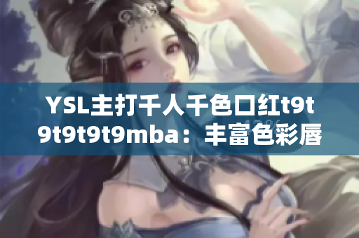 YSL主打千人千色口紅t9t9t9t9t9mba：豐富色彩唇膏魅力無限