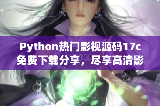 Python熱門影視源碼17c免費(fèi)下載分享，盡享高清影音福利