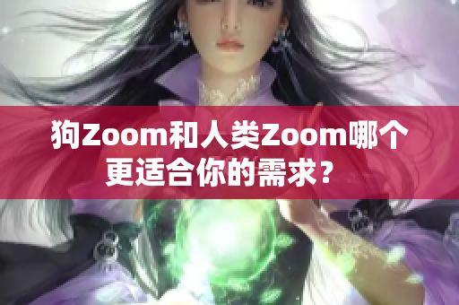 狗Zoom和人類Zoom哪個更適合你的需求？ 