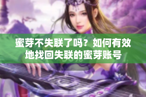 蜜芽不失聯(lián)了嗎？如何有效地找回失聯(lián)的蜜芽賬號