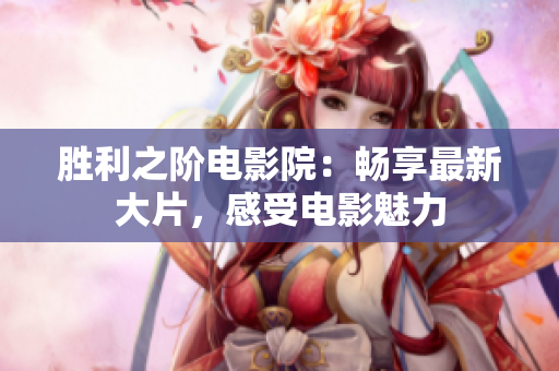 勝利之階電影院：暢享最新大片，感受電影魅力