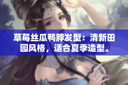 草莓絲瓜鴨脖發(fā)型：清新田園風(fēng)格，適合夏季造型。