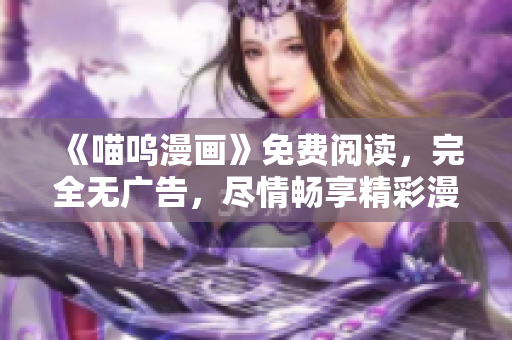 《喵嗚漫畫(huà)》免費(fèi)閱讀，完全無(wú)廣告，盡情暢享精彩漫畫(huà)世界