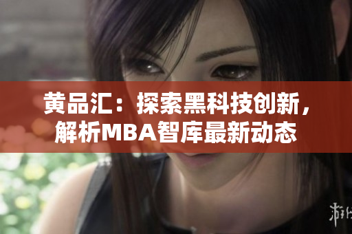 黃品匯：探索黑科技創(chuàng)新，解析MBA智庫(kù)最新動(dòng)態(tài)